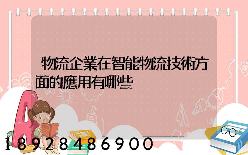 物流企業在智能物流技術方面的應用有哪些
