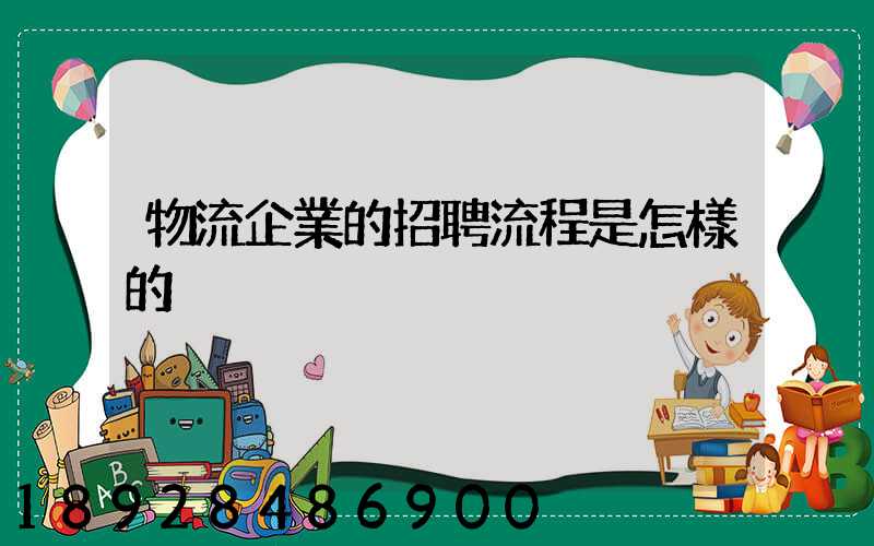 物流企業的招聘流程是怎樣的