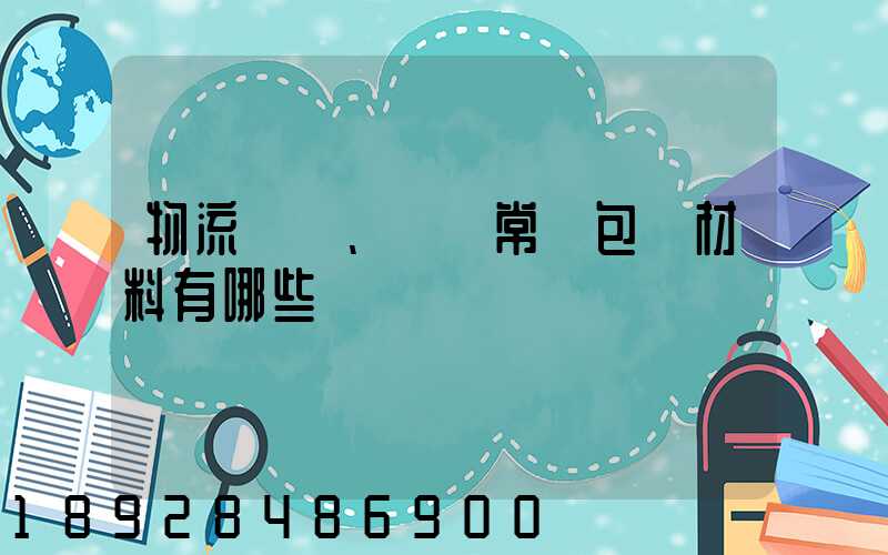 物流倉儲、運輸常見包裝材料有哪些