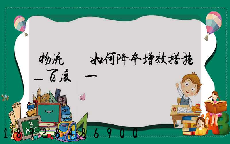 物流倉庫如何降本增效措施_百度問一問