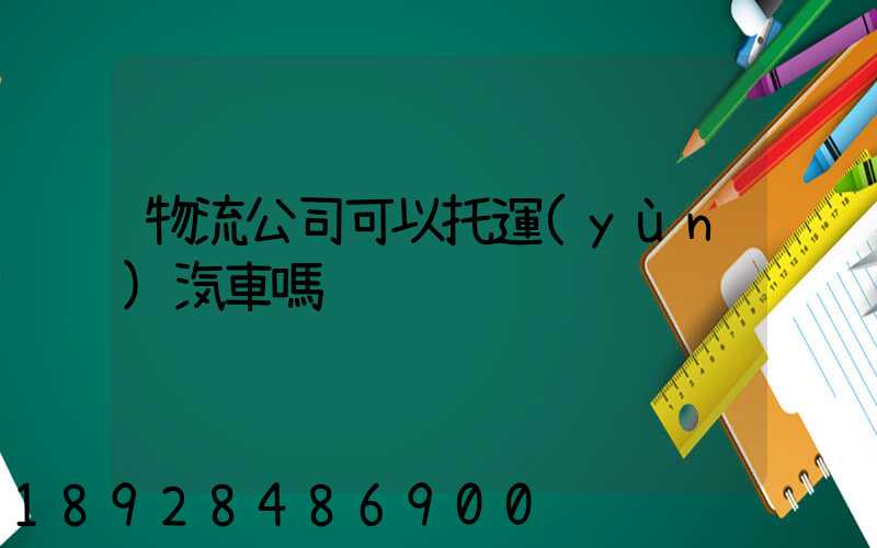 物流公司可以托運(yùn)汽車嗎