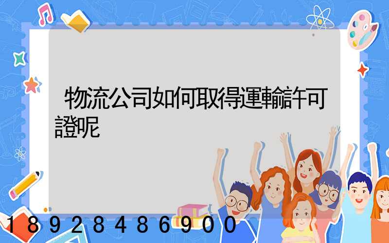 物流公司如何取得運輸許可證呢