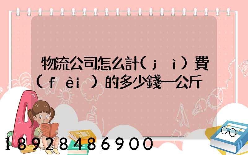 物流公司怎么計(jì)費(fèi)的多少錢一公斤