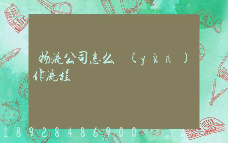 物流公司怎么運(yùn)作流程