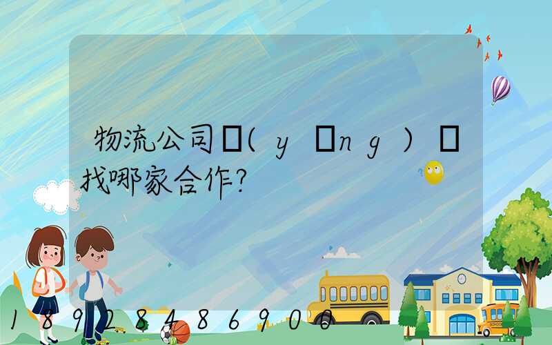 物流公司應(yīng)該找哪家合作？