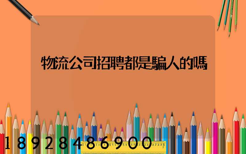 物流公司招聘都是騙人的嗎