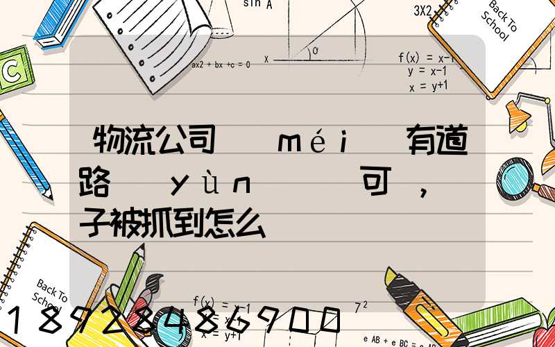 物流公司沒(méi)有道路運(yùn)輸許可證,車子被抓到怎么處罰