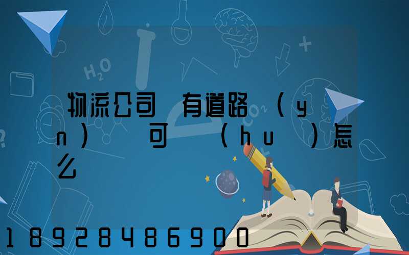 物流公司沒有道路運(yùn)輸許可證會(huì)怎么樣