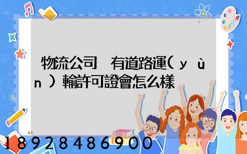 物流公司沒有道路運(yùn)輸許可證會怎么樣