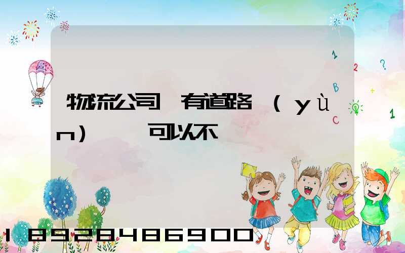 物流公司沒有道路運(yùn)輸證可以不