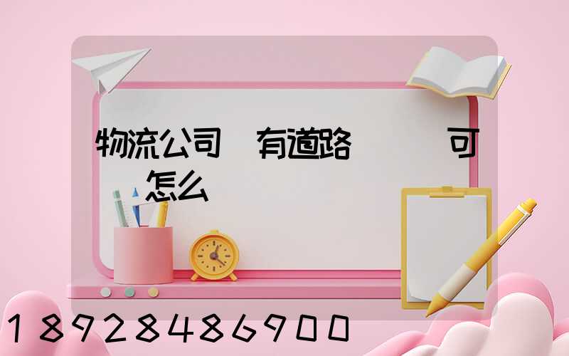 物流公司沒有道路運輸許可證會怎么樣