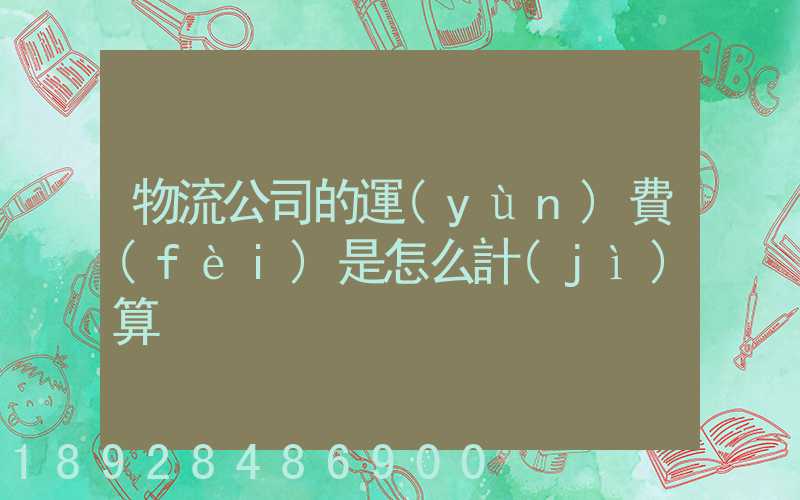 物流公司的運(yùn)費(fèi)是怎么計(jì)算