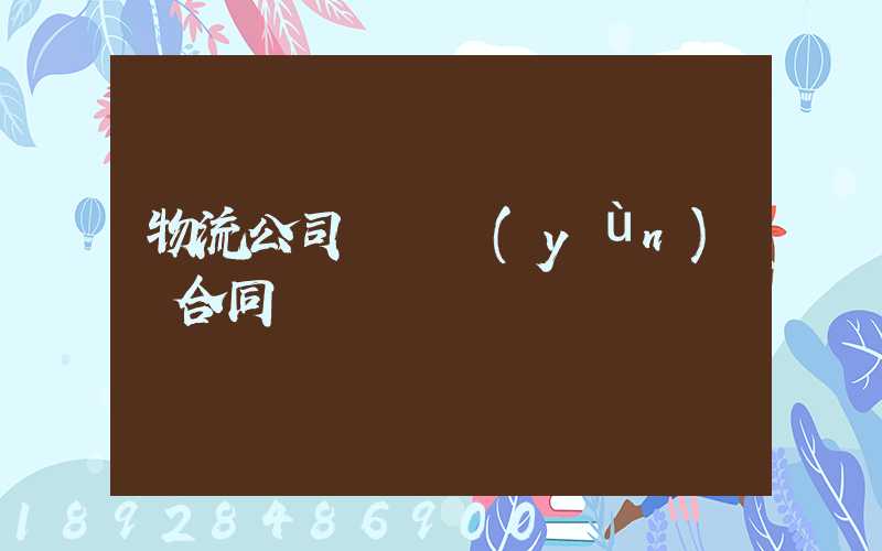 物流公司簽訂運(yùn)輸合同