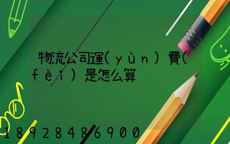 物流公司運(yùn)費(fèi)是怎么算