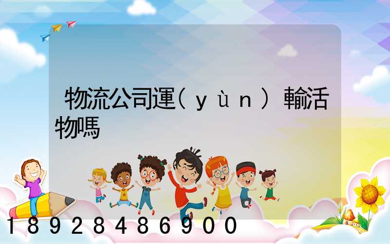 物流公司運(yùn)輸活物嗎