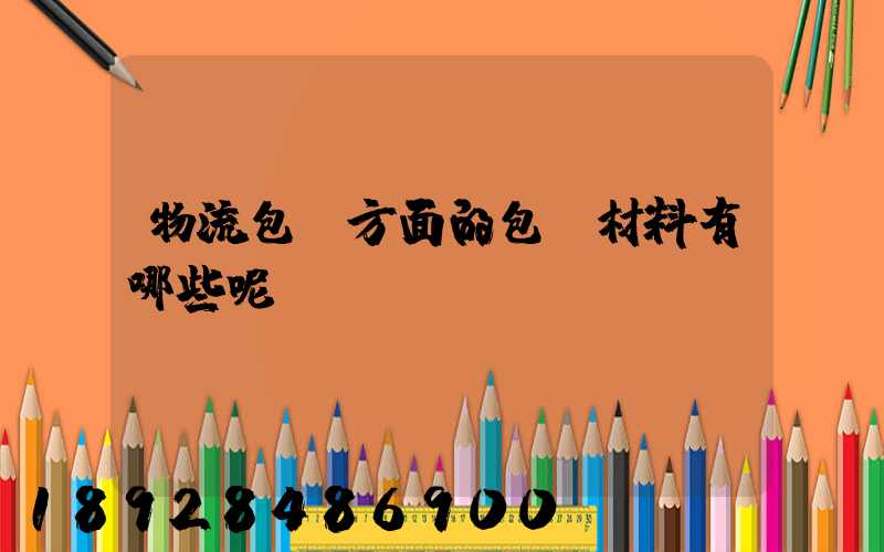 物流包裝方面的包裝材料有哪些呢