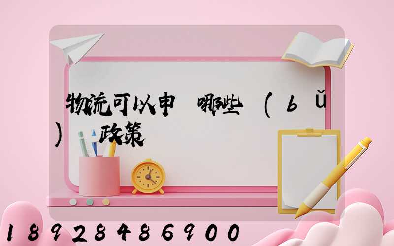 物流可以申請哪些補(bǔ)貼政策