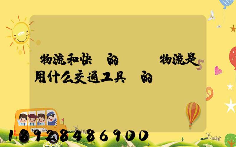 物流和快遞的區別,物流是用什么交通工具運的