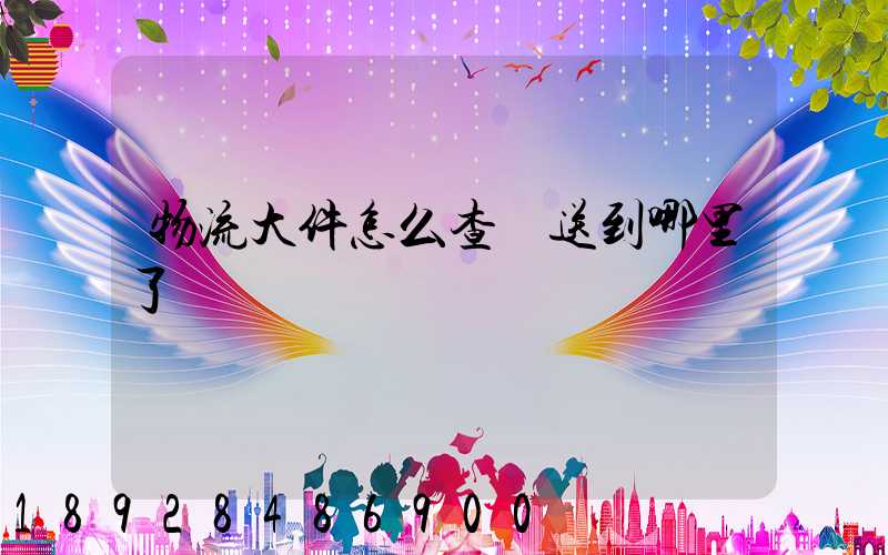 物流大件怎么查運送到哪里了