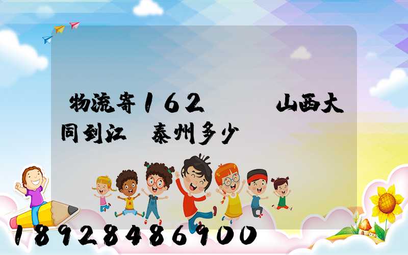 物流寄162kg從山西大同到江蘇泰州多少錢