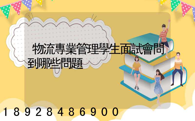 物流專業管理學生面試會問到哪些問題