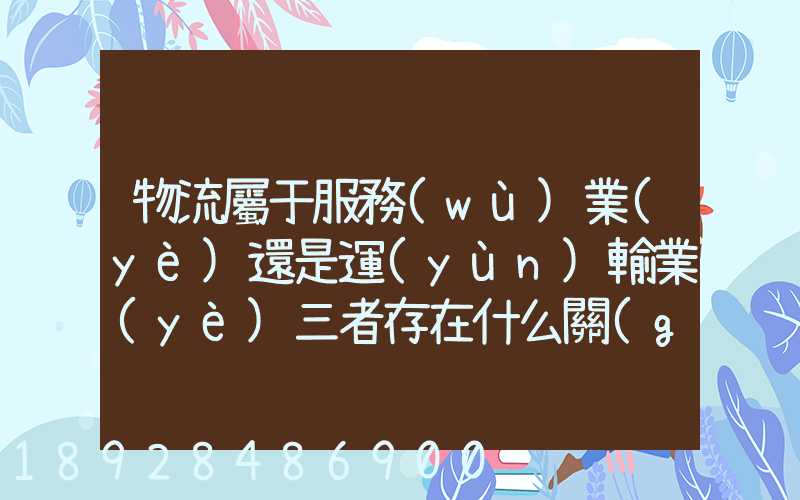 物流屬于服務(wù)業(yè)還是運(yùn)輸業(yè)三者存在什么關(guān)系