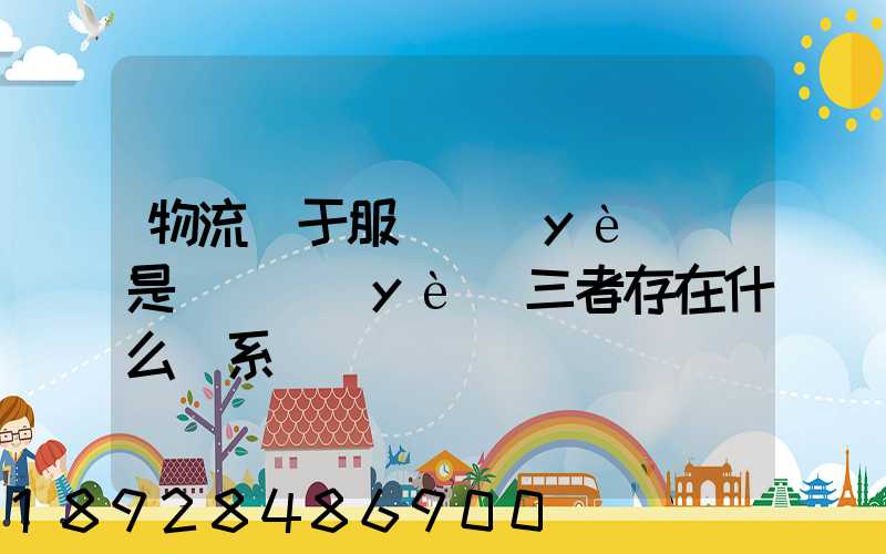 物流屬于服務業(yè)還是運輸業(yè)三者存在什么關系