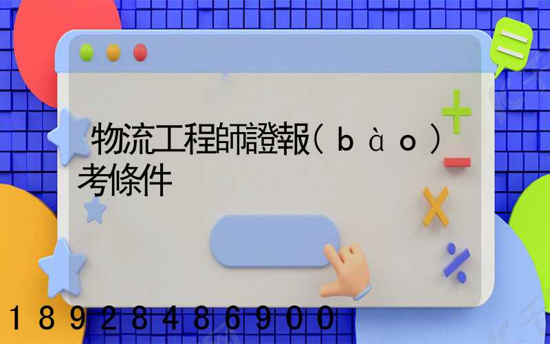 物流工程師證報(bào)考條件