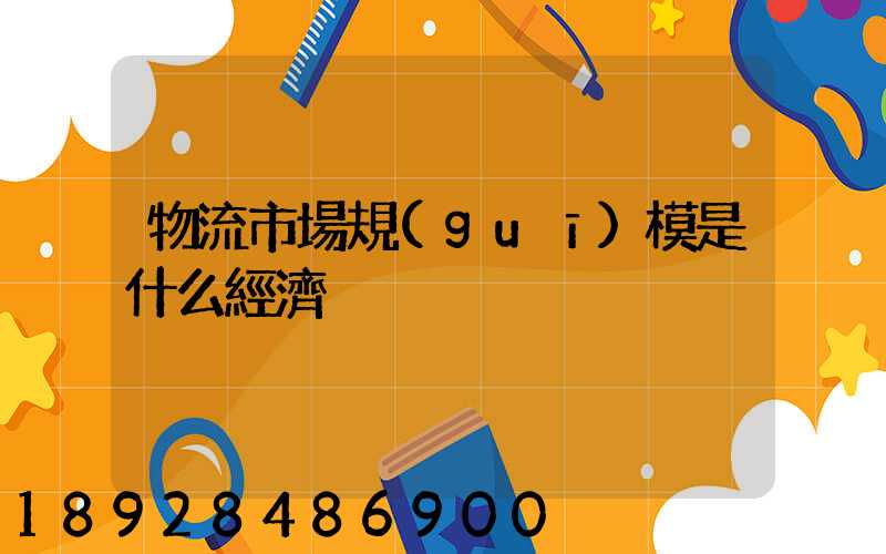 物流市場規(guī)模是什么經濟