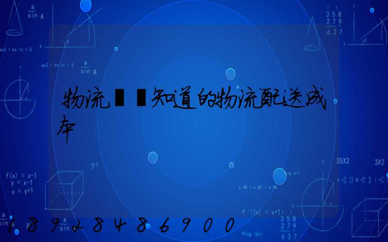 物流師應知道的物流配送成本