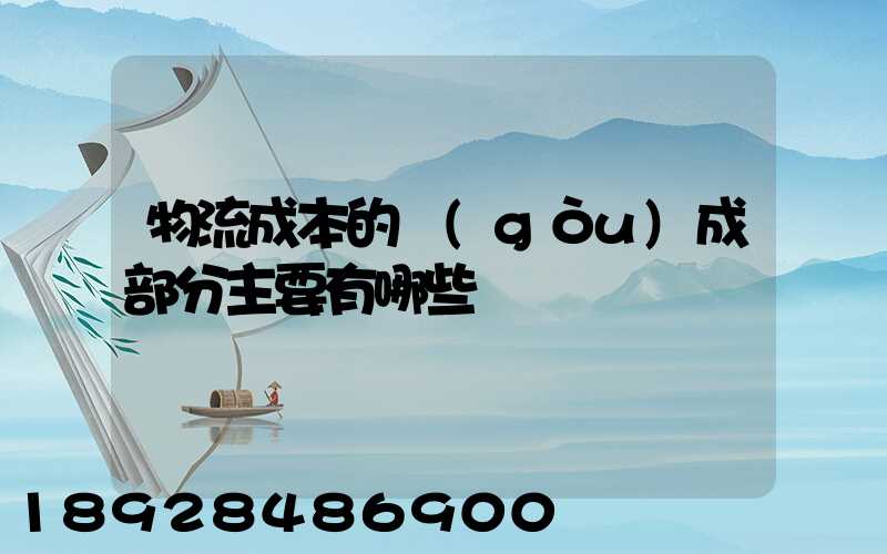 物流成本的構(gòu)成部分主要有哪些