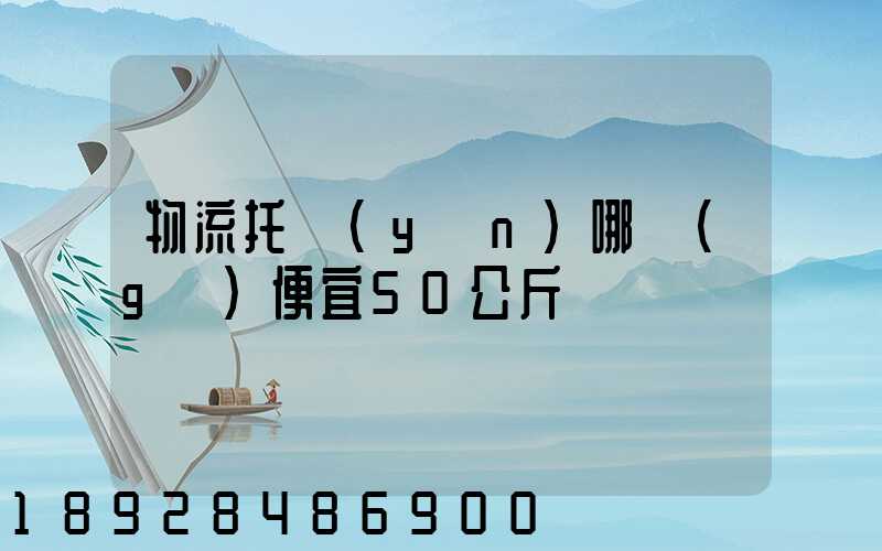 物流托運(yùn)哪個(gè)便宜50公斤
