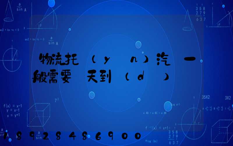 物流托運(yùn)汽車一般需要幾天到達(dá)