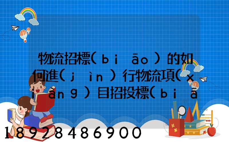 物流招標(biāo)的如何進(jìn)行物流項(xiàng)目招投標(biāo)