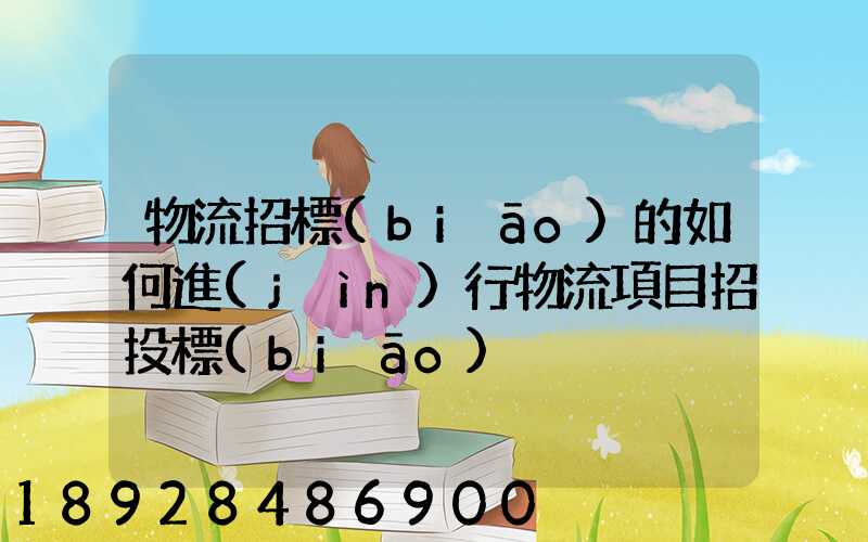物流招標(biāo)的如何進(jìn)行物流項目招投標(biāo)
