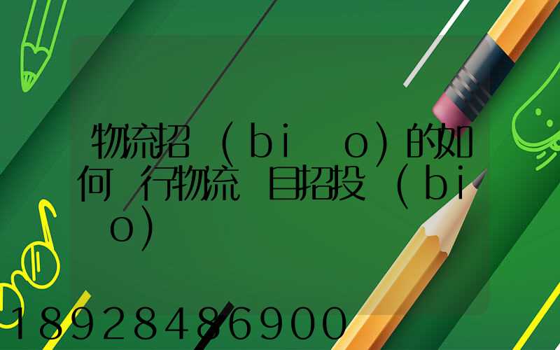物流招標(biāo)的如何進行物流項目招投標(biāo)