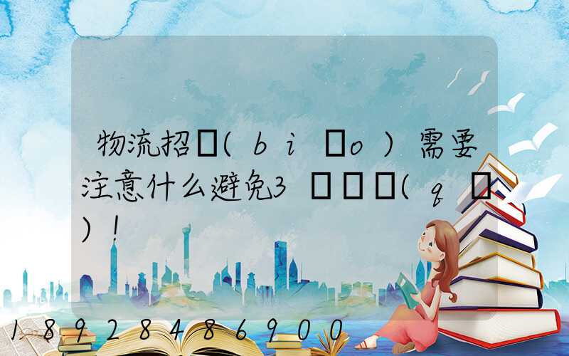 物流招標(biāo)需要注意什么避免3個誤區(qū)!