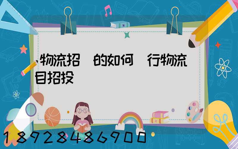 物流招標的如何進行物流項目招投標