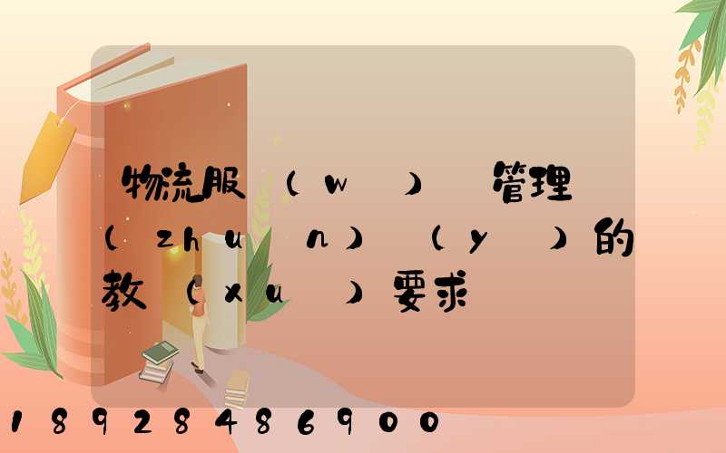 物流服務(wù)與管理專(zhuān)業(yè)的教學(xué)要求