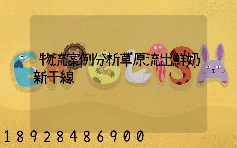 物流案例分析草原流出鮮奶新干線