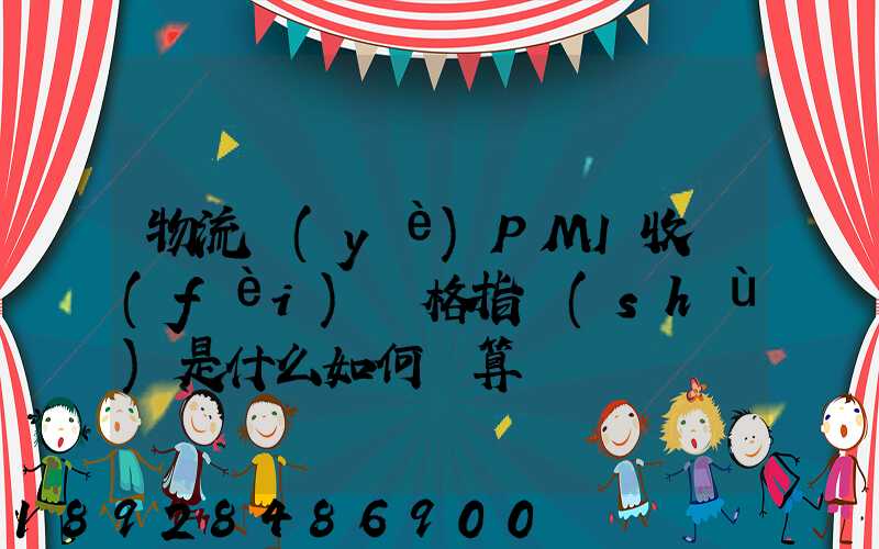 物流業(yè)PMI收費(fèi)價格指數(shù)是什么如何計算