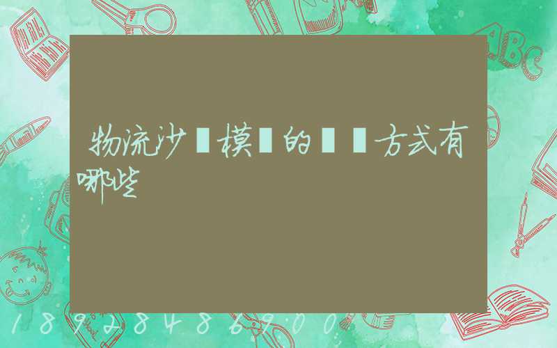物流沙盤模擬的運輸方式有哪些