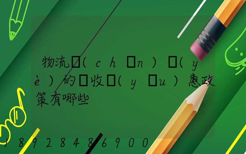 物流產(chǎn)業(yè)的稅收優(yōu)惠政策有哪些