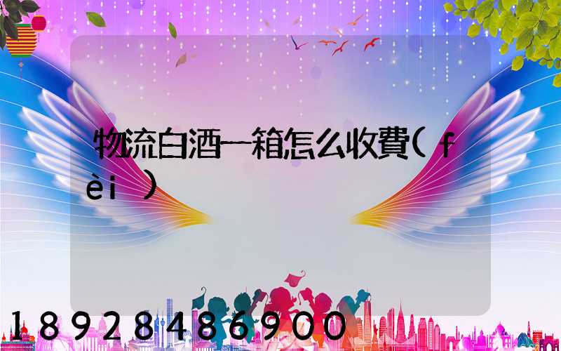 物流白酒一箱怎么收費(fèi)