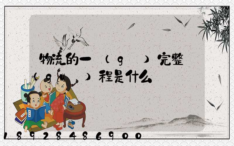 物流的一個(gè)完整過(guò)程是什么