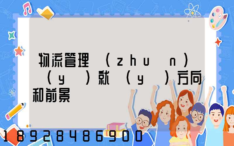 物流管理專(zhuān)業(yè)就業(yè)方向和前景