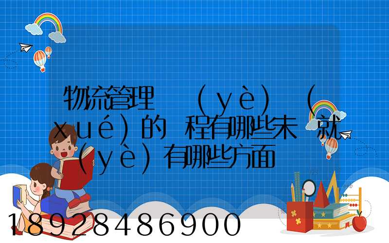 物流管理專業(yè)學(xué)的課程有哪些未來就業(yè)有哪些方面