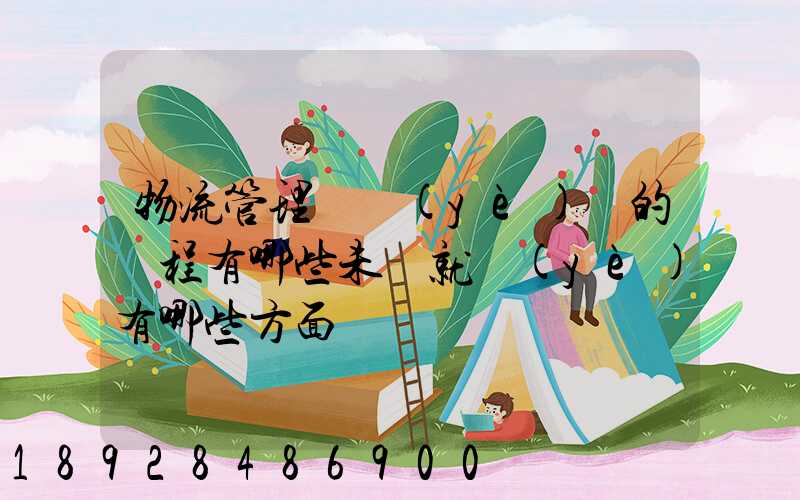 物流管理專業(yè)學的課程有哪些未來就業(yè)有哪些方面