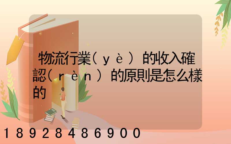 物流行業(yè)的收入確認(rèn)的原則是怎么樣的