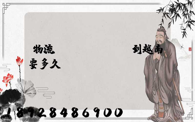 物流貨運(yùn)到越南要多久